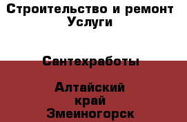 Строительство и ремонт Услуги - Сантехработы. Алтайский край,Змеиногорск г.